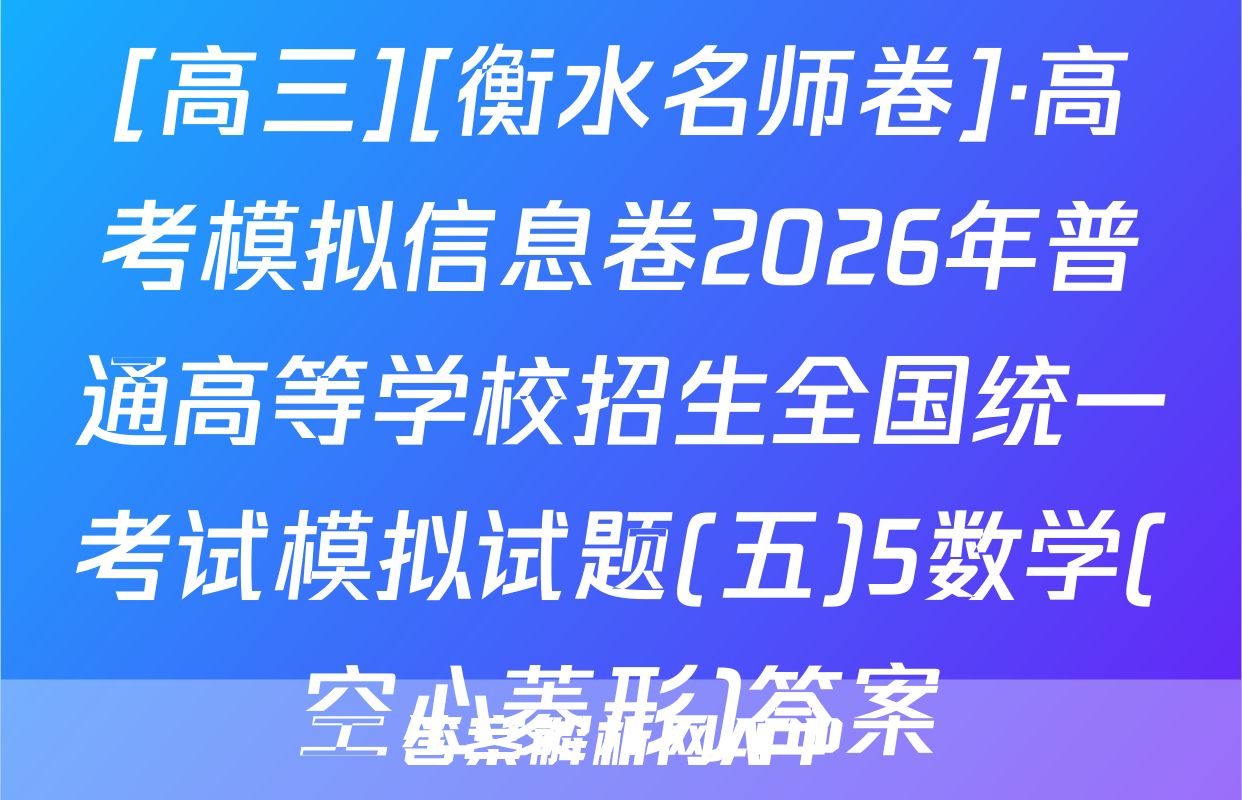 [高三][衡水名师卷]·高考模拟信息卷2026年普通高等学校招生全国统一考试模拟试题(五)5数学(空心菱形)答案