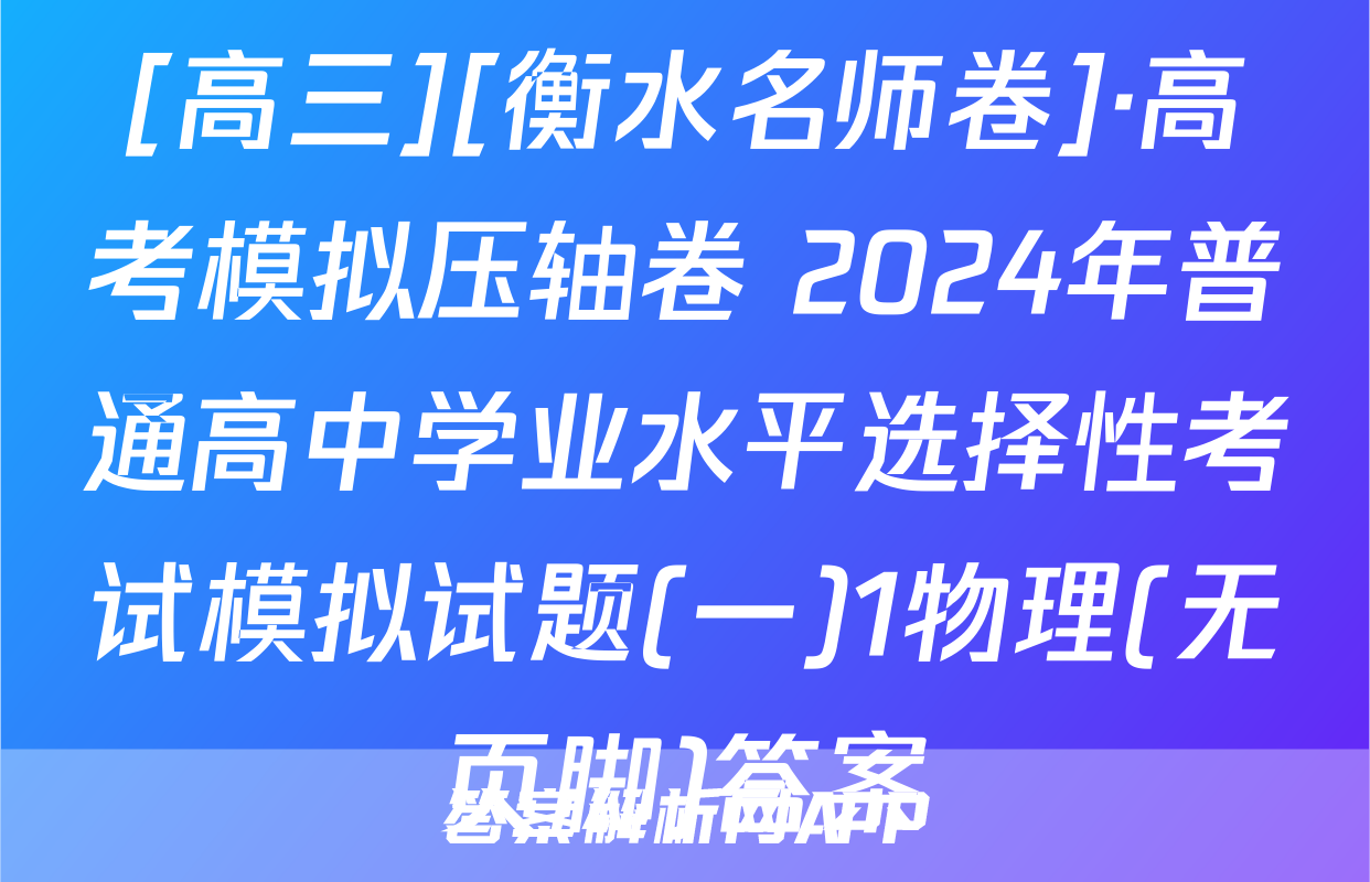[高三][衡水名师卷]·高考模拟压轴卷 2024年普通高中学业水平选择性考试模拟试题(一)1物理(无页脚)答案