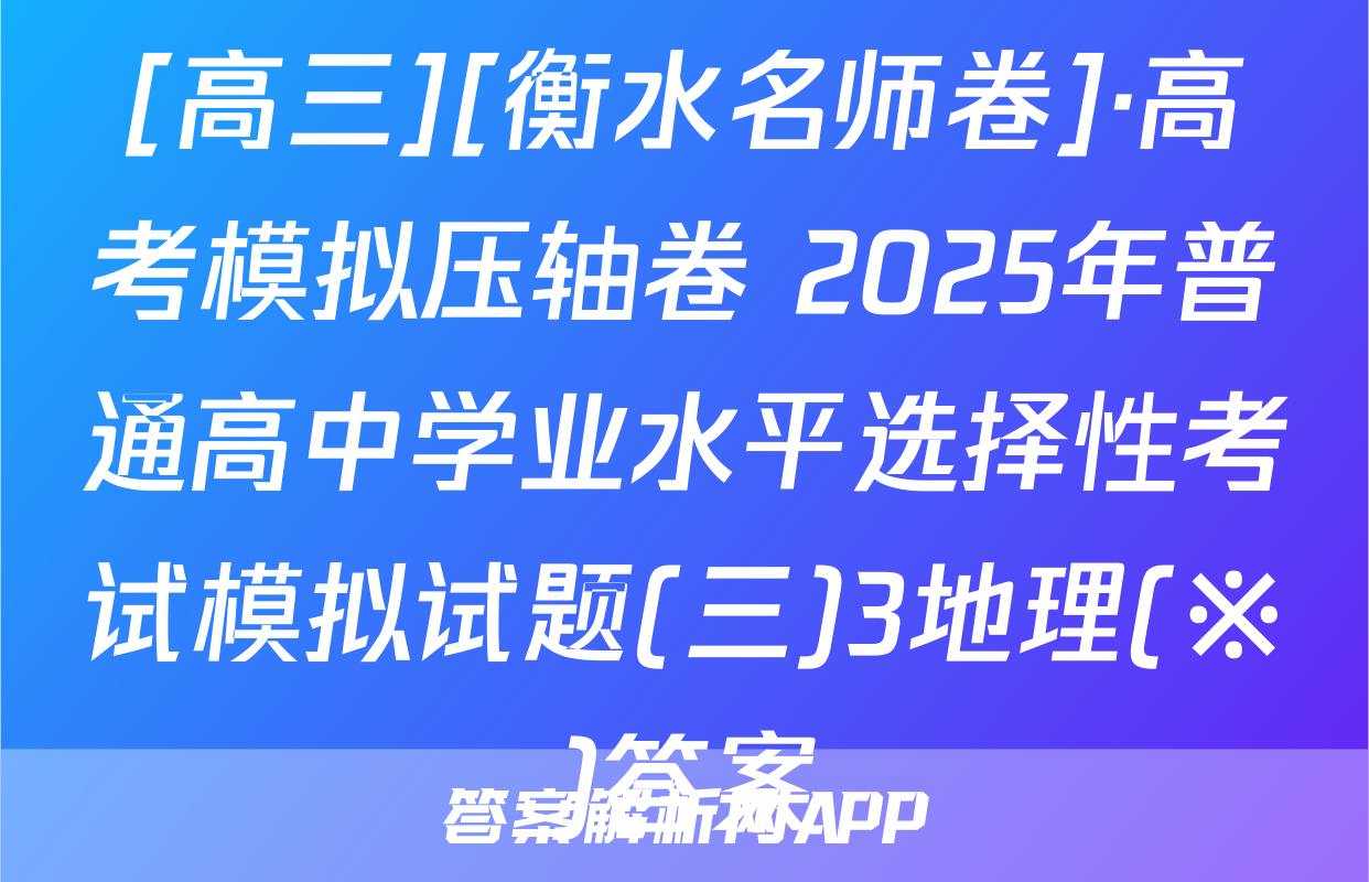 [高三][衡水名师卷]·高考模拟压轴卷 2025年普通高中学业水平选择性考试模拟试题(三)3地理(※)答案