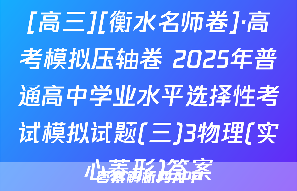[高三][衡水名师卷]·高考模拟压轴卷 2025年普通高中学业水平选择性考试模拟试题(三)3物理(实心菱形)答案