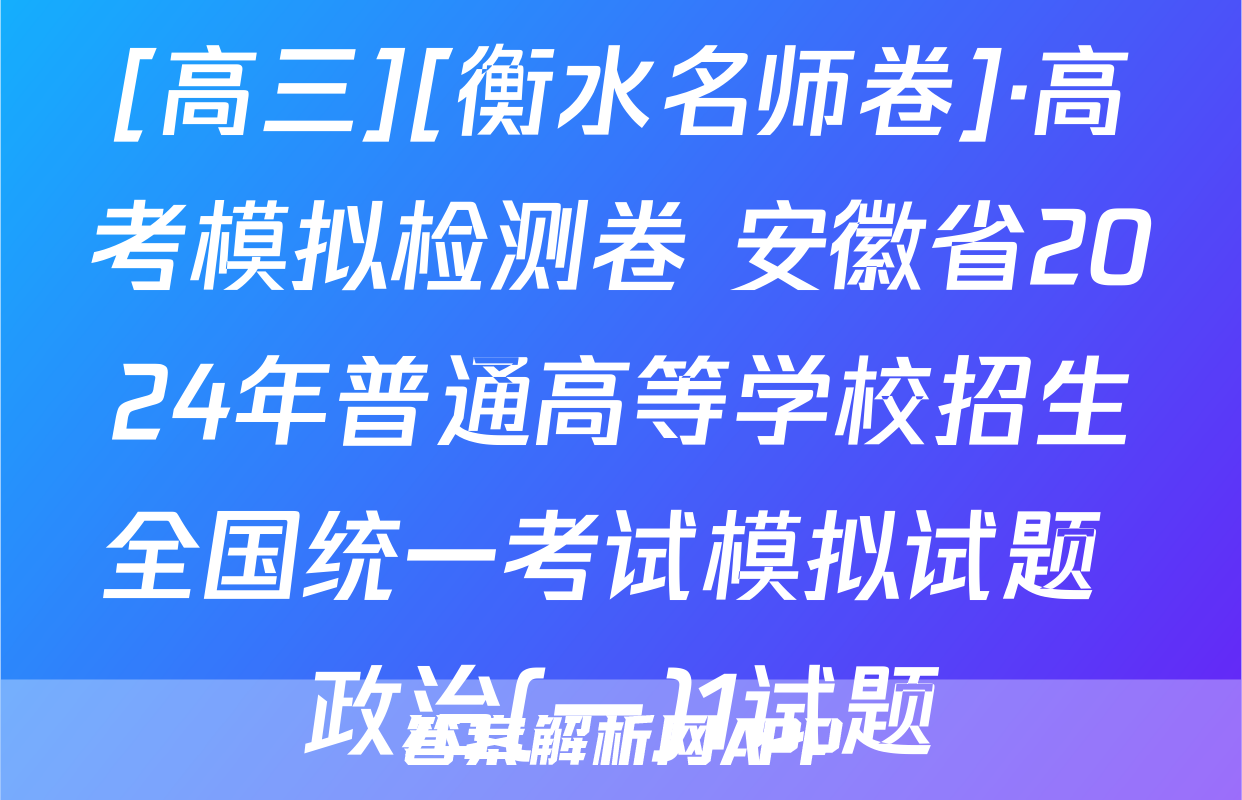 [高三][衡水名师卷]·高考模拟检测卷 安徽省2024年普通高等学校招生全国统一考试模拟试题 政治(一)1试题