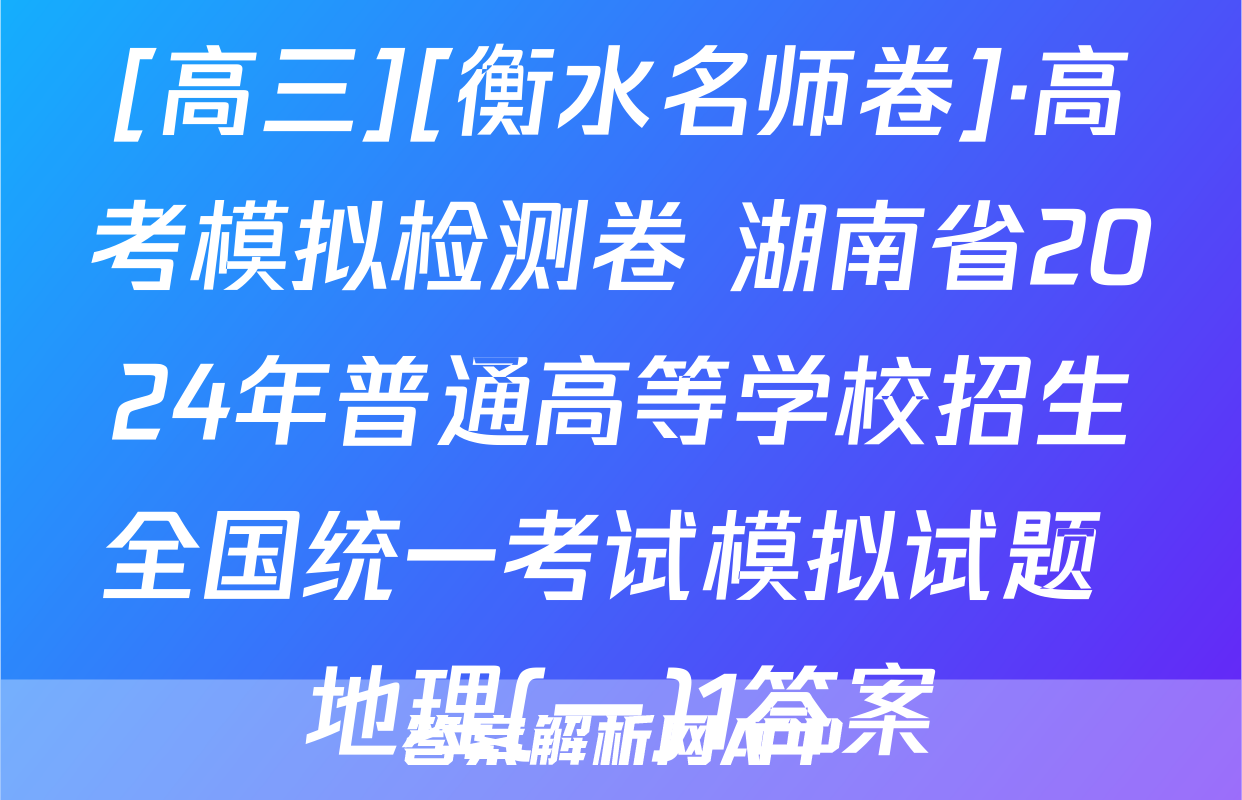 [高三][衡水名师卷]·高考模拟检测卷 湖南省2024年普通高等学校招生全国统一考试模拟试题 地理(一)1答案