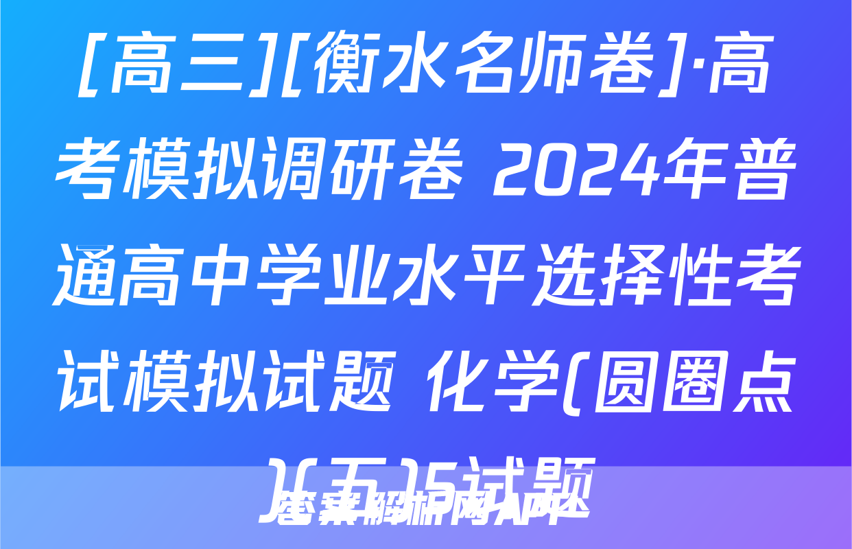 [高三][衡水名师卷]·高考模拟调研卷 2024年普通高中学业水平选择性考试模拟试题 化学(圆圈点)(五)5试题
