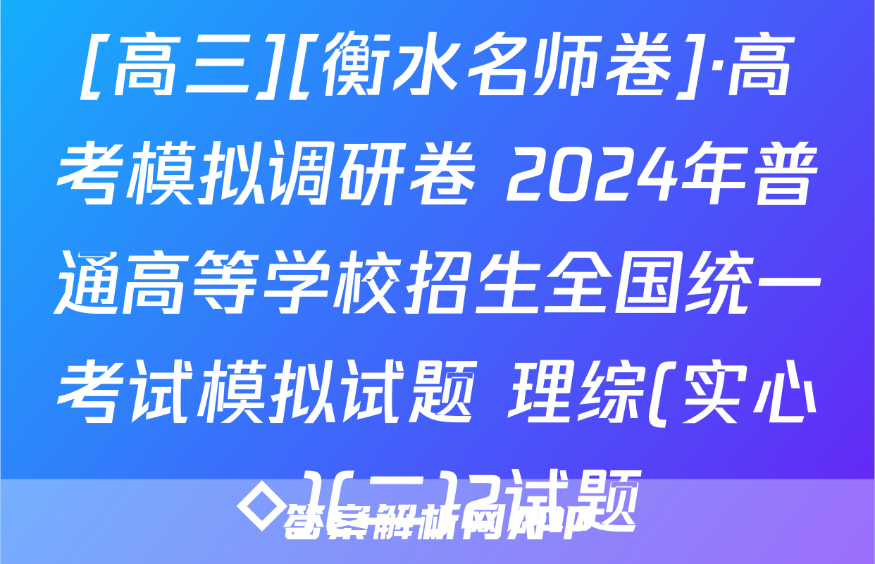 [高三][衡水名师卷]·高考模拟调研卷 2024年普通高等学校招生全国统一考试模拟试题 理综(实心◇)(二)2试题