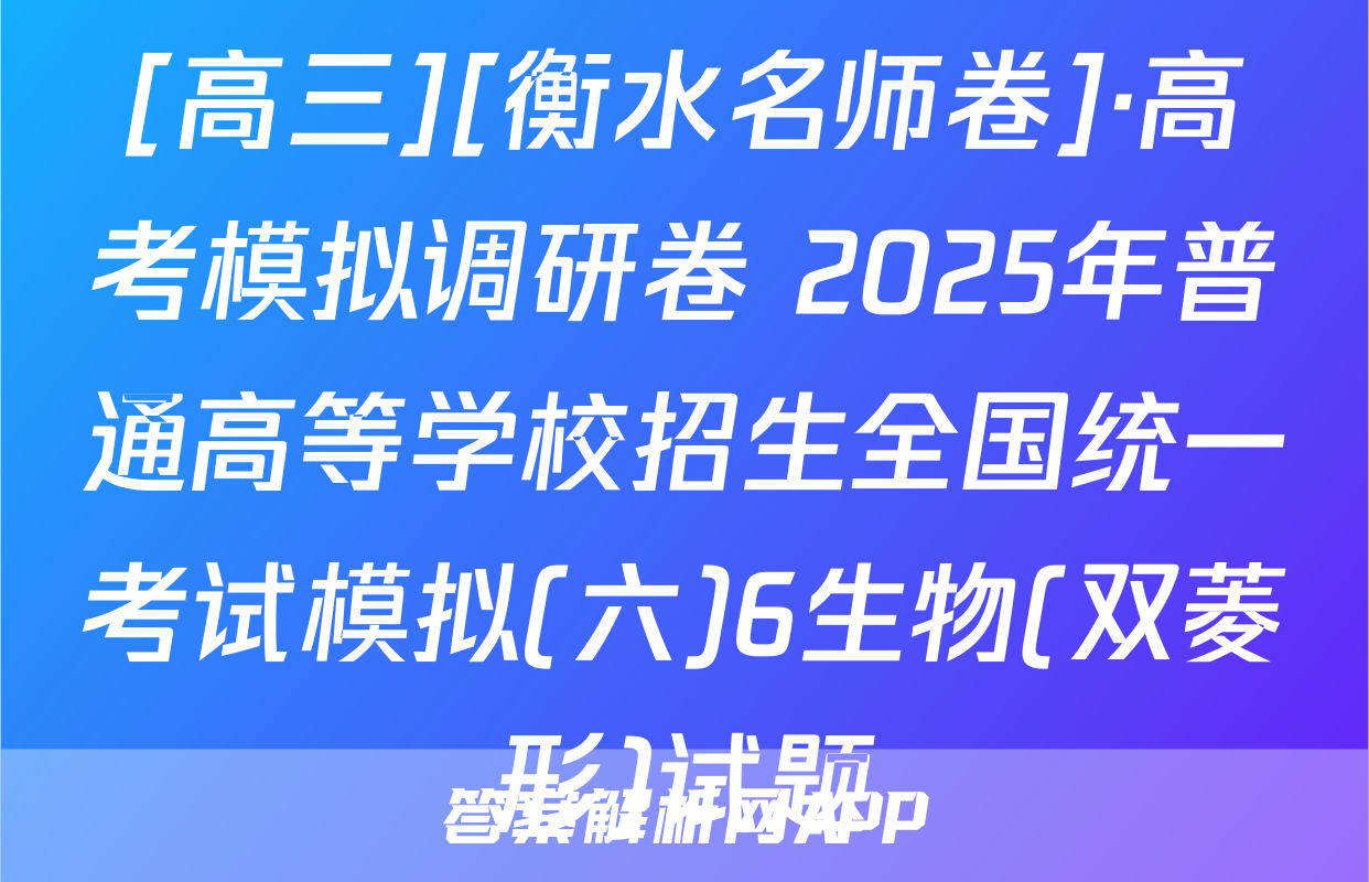 [高三][衡水名师卷]·高考模拟调研卷 2025年普通高等学校招生全国统一考试模拟(六)6生物(双菱形)试题