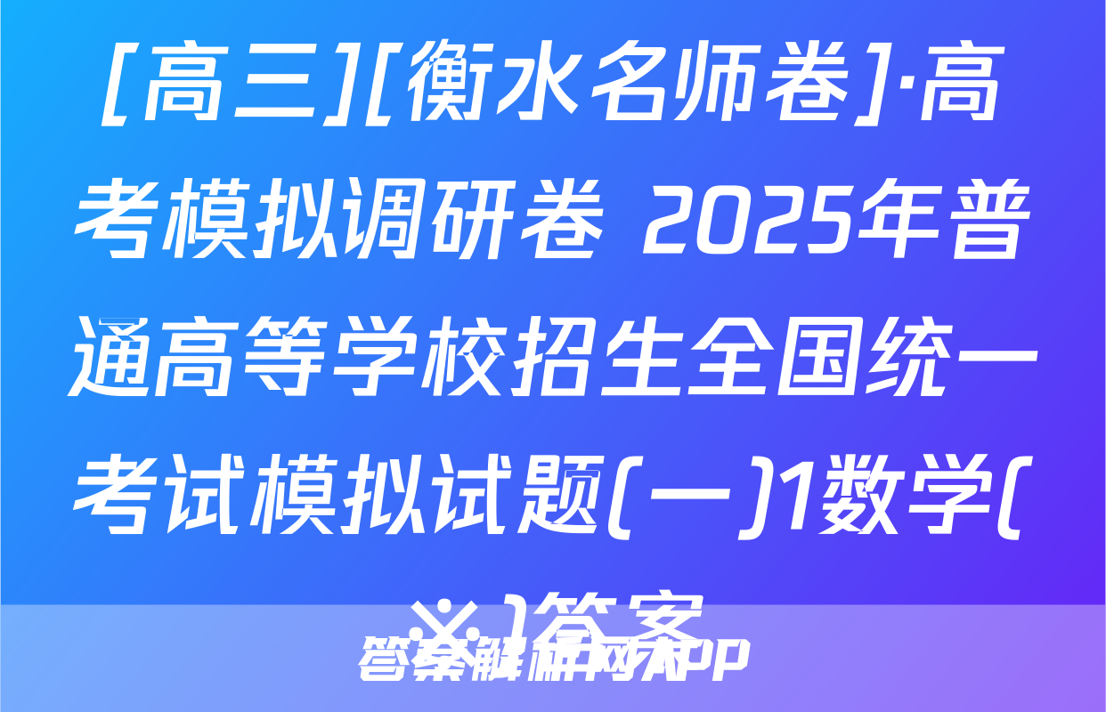 [高三][衡水名师卷]·高考模拟调研卷 2025年普通高等学校招生全国统一考试模拟试题(一)1数学(※)答案
