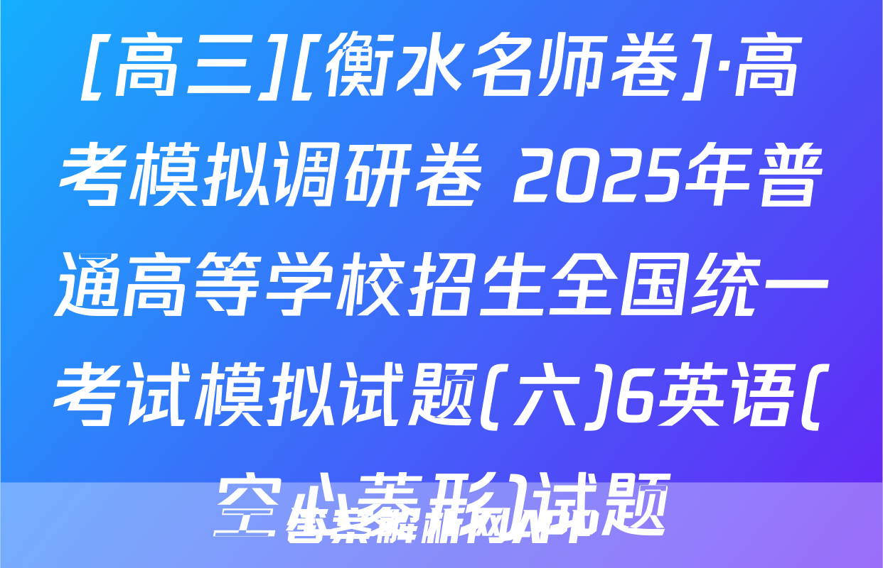[高三][衡水名师卷]·高考模拟调研卷 2025年普通高等学校招生全国统一考试模拟试题(六)6英语(空心菱形)试题