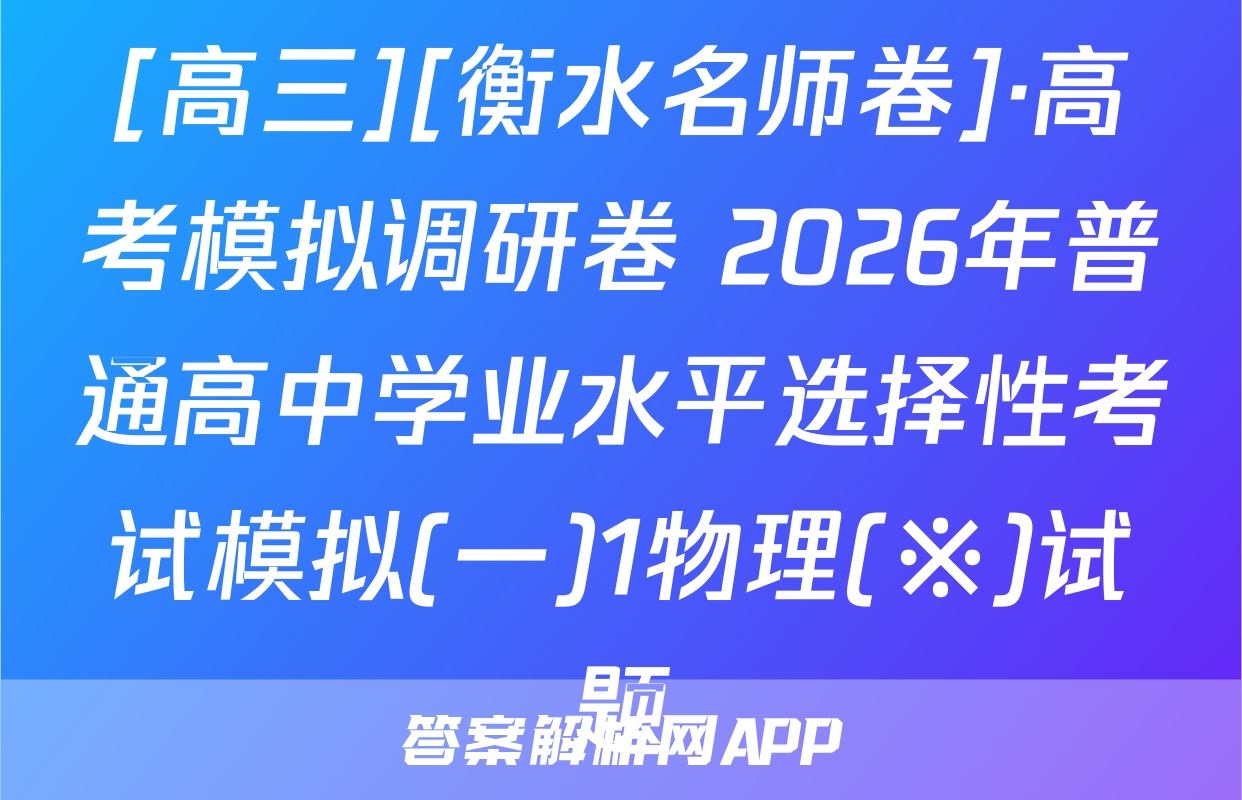 [高三][衡水名师卷]·高考模拟调研卷 2026年普通高中学业水平选择性考试模拟(一)1物理(※)试题
