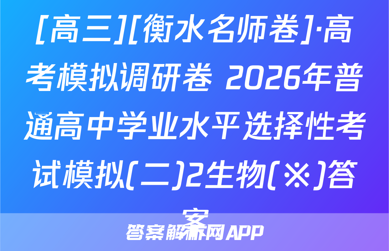 [高三][衡水名师卷]·高考模拟调研卷 2026年普通高中学业水平选择性考试模拟(二)2生物(※)答案