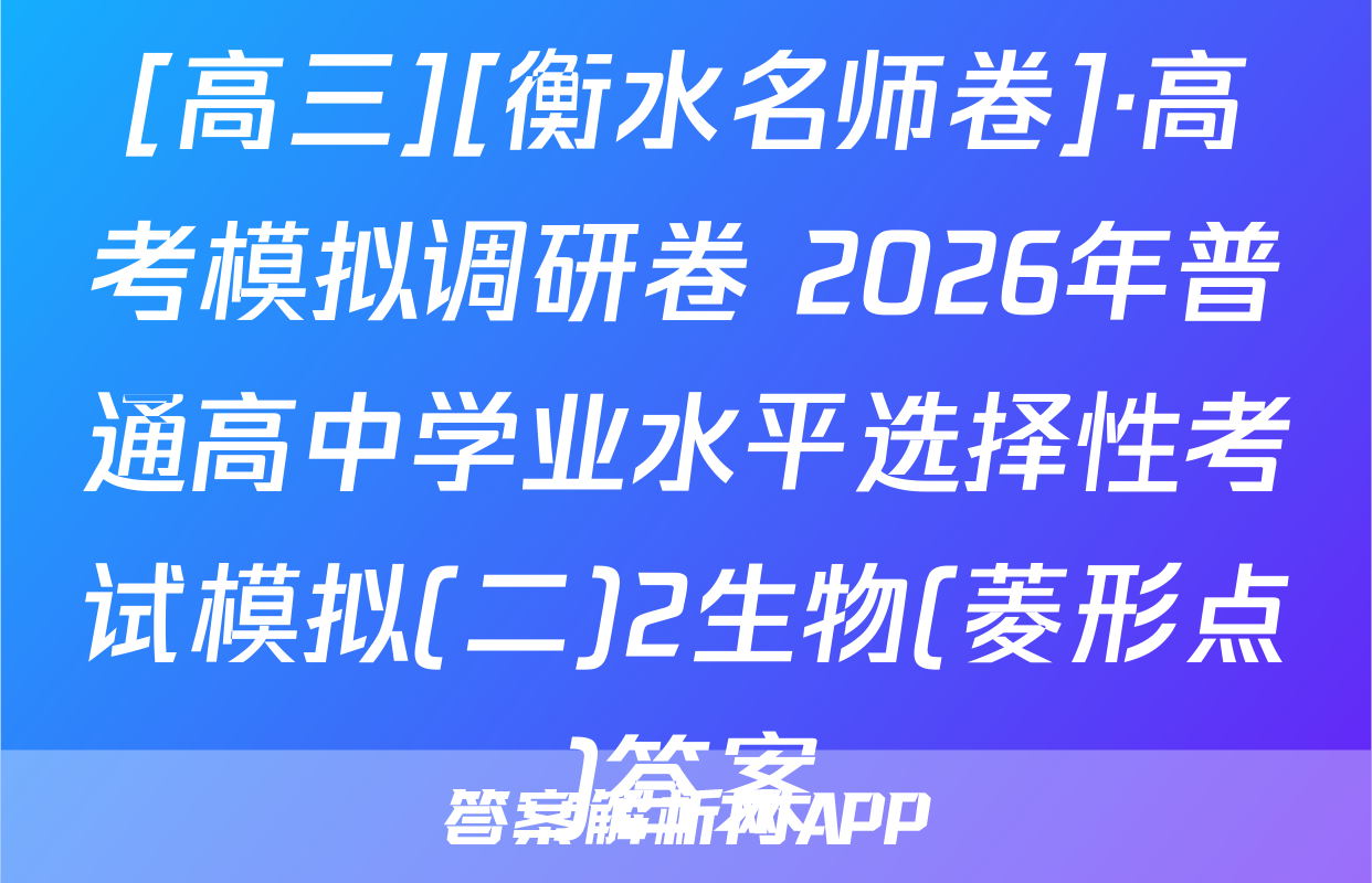 [高三][衡水名师卷]·高考模拟调研卷 2026年普通高中学业水平选择性考试模拟(二)2生物(菱形点)答案