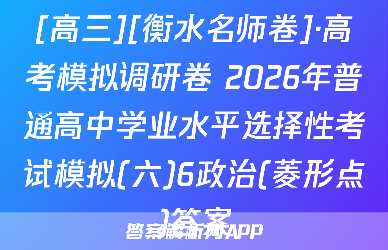 [高三][衡水名师卷]·高考模拟调研卷 2026年普通高中学业水平选择性考试模拟(六)6政治(菱形点)答案