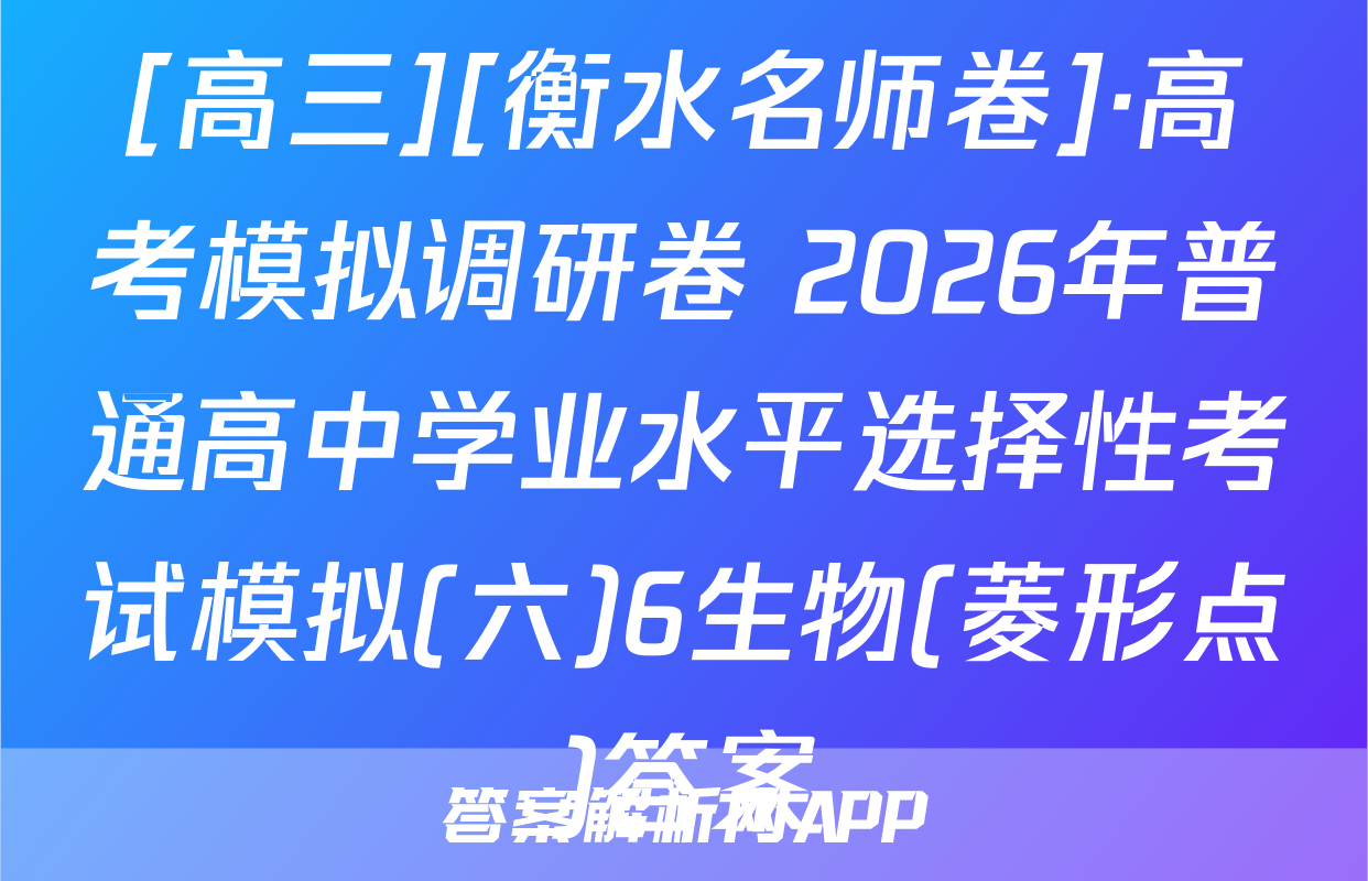 [高三][衡水名师卷]·高考模拟调研卷 2026年普通高中学业水平选择性考试模拟(六)6生物(菱形点)答案