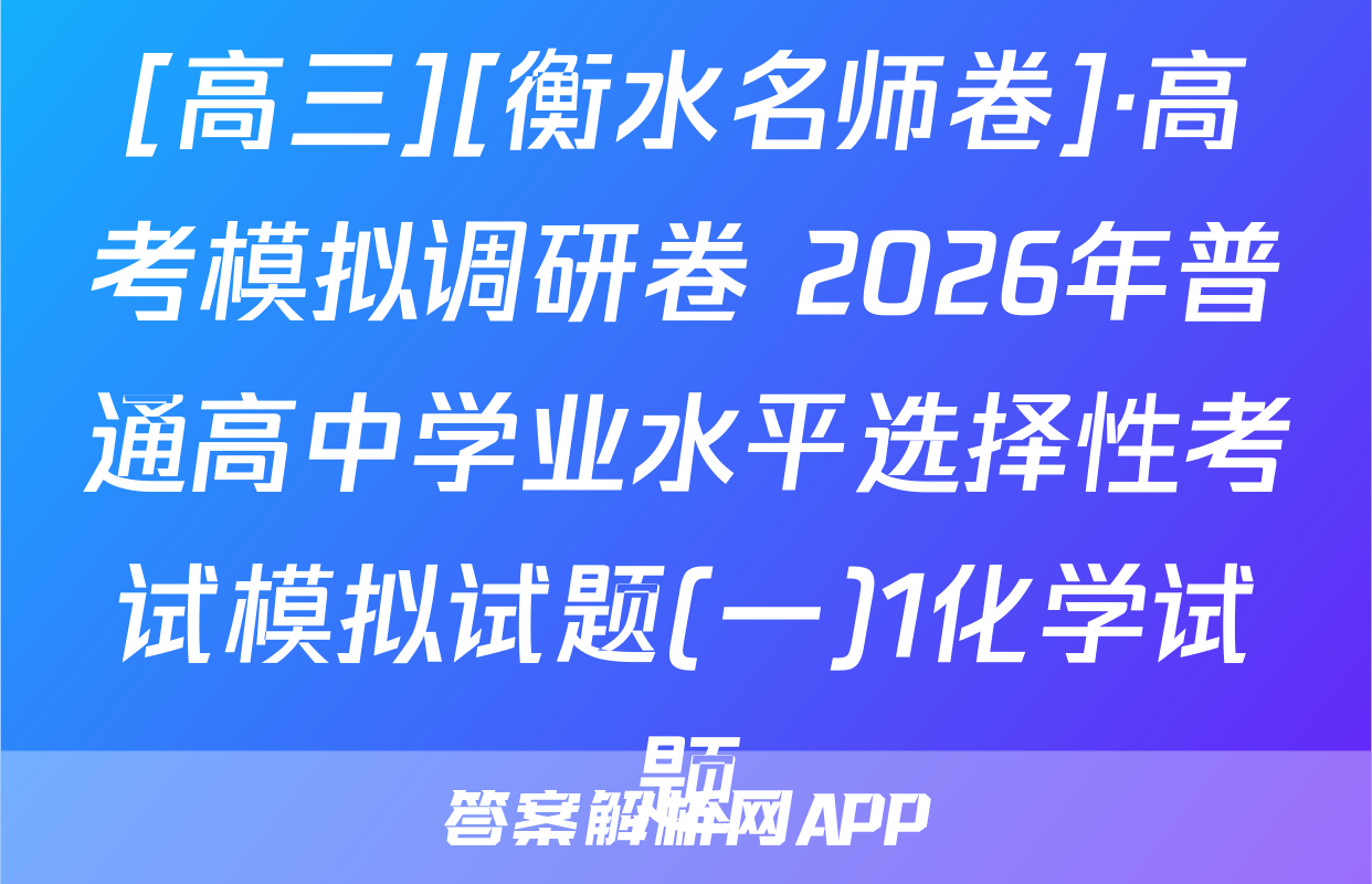 [高三][衡水名师卷]·高考模拟调研卷 2026年普通高中学业水平选择性考试模拟试题(一)1化学试题
