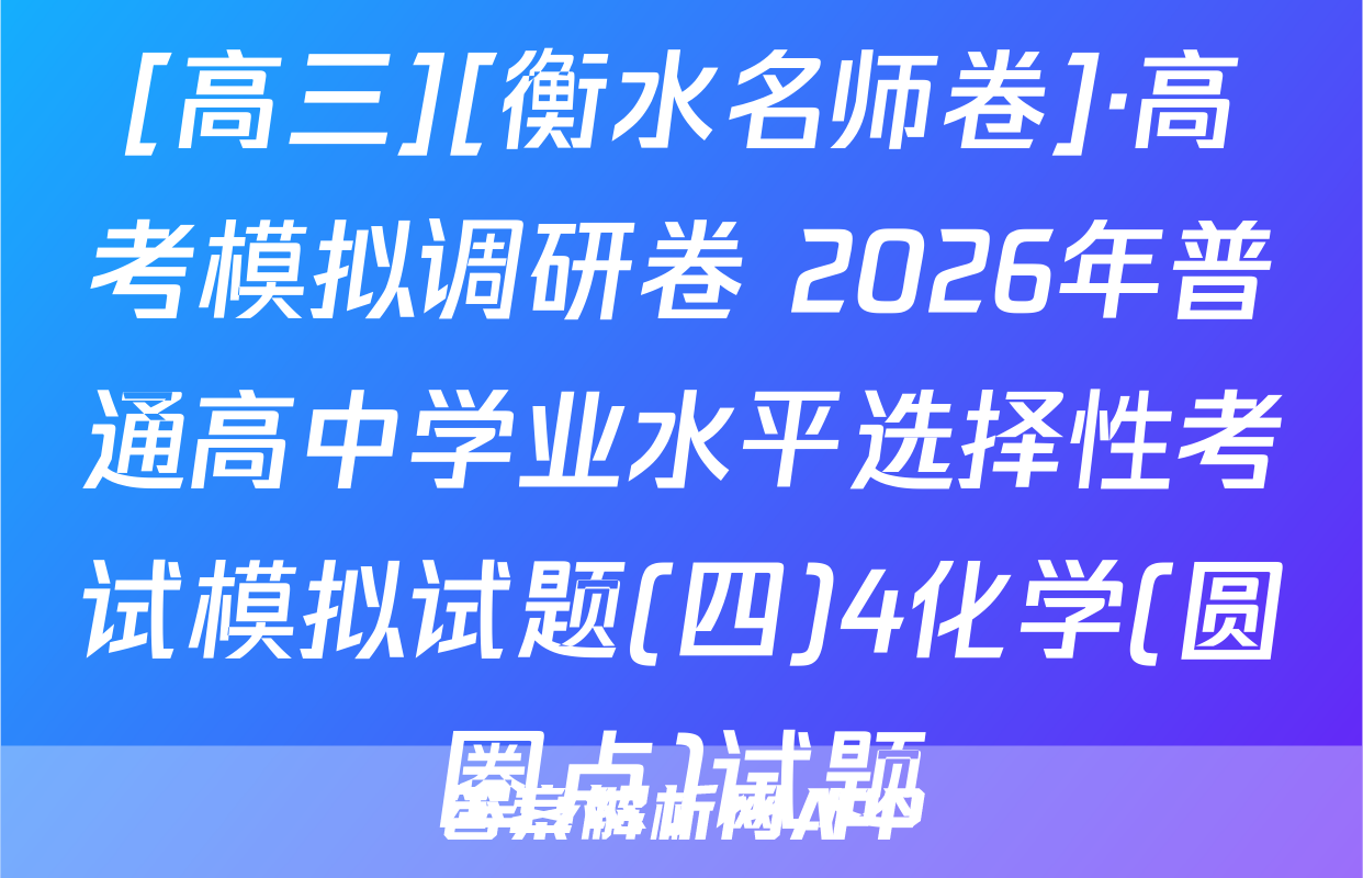 [高三][衡水名师卷]·高考模拟调研卷 2026年普通高中学业水平选择性考试模拟试题(四)4化学(圆圈点)试题