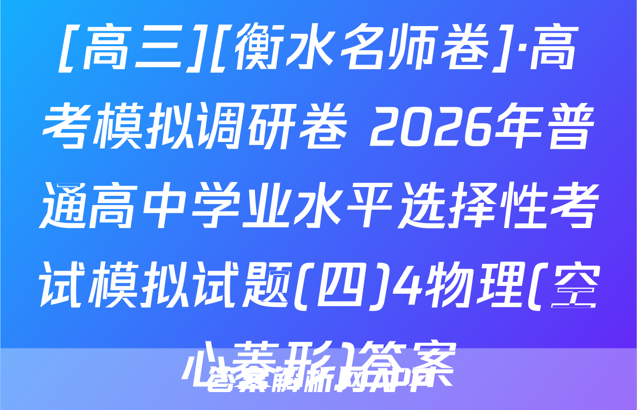 [高三][衡水名师卷]·高考模拟调研卷 2026年普通高中学业水平选择性考试模拟试题(四)4物理(空心菱形)答案