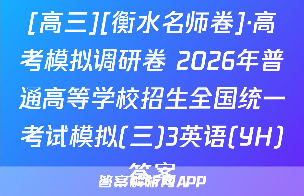 [高三][衡水名师卷]·高考模拟调研卷 2026年普通高等学校招生全国统一考试模拟(三)3英语(YH)答案