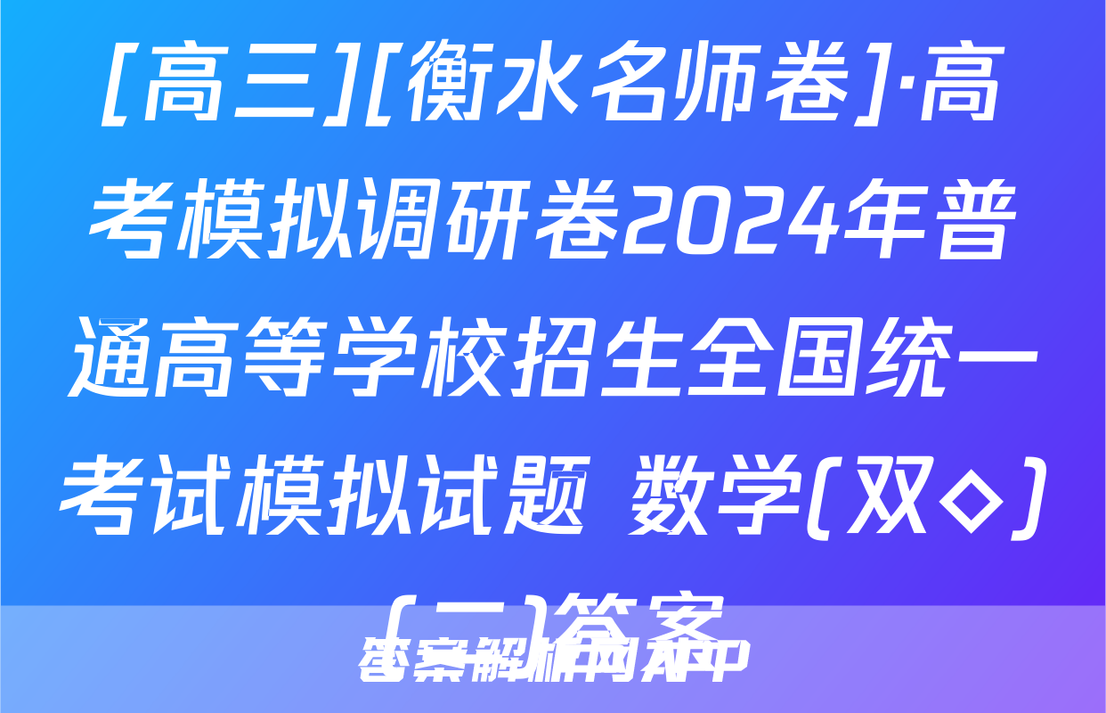 [高三][衡水名师卷]·高考模拟调研卷2024年普通高等学校招生全国统一考试模拟试题 数学(双◇)(二)答案