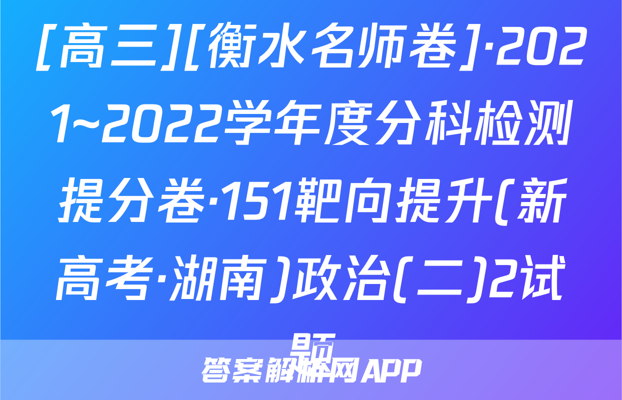 [高三][衡水名师卷]·2021~2022学年度分科检测提分卷·151靶向提升(新高考·湖南)政治(二)2试题