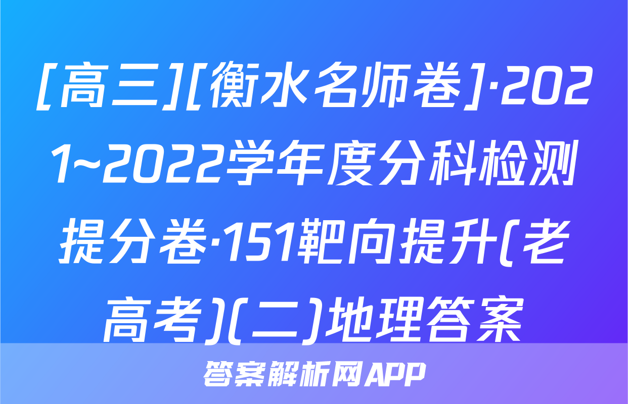 [高三][衡水名师卷]·2021~2022学年度分科检测提分卷·151靶向提升(老高考)(二)地理答案