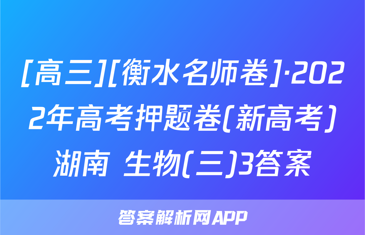 [高三][衡水名师卷]·2022年高考押题卷(新高考)湖南 生物(三)3答案