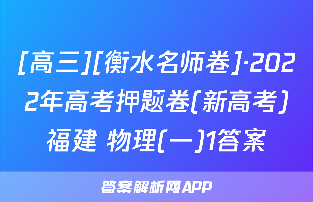 [高三][衡水名师卷]·2022年高考押题卷(新高考)福建 物理(一)1答案