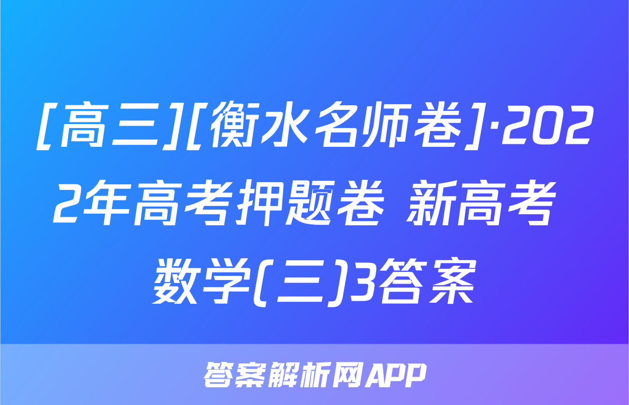 [高三][衡水名师卷]·2022年高考押题卷 新高考 数学(三)3答案