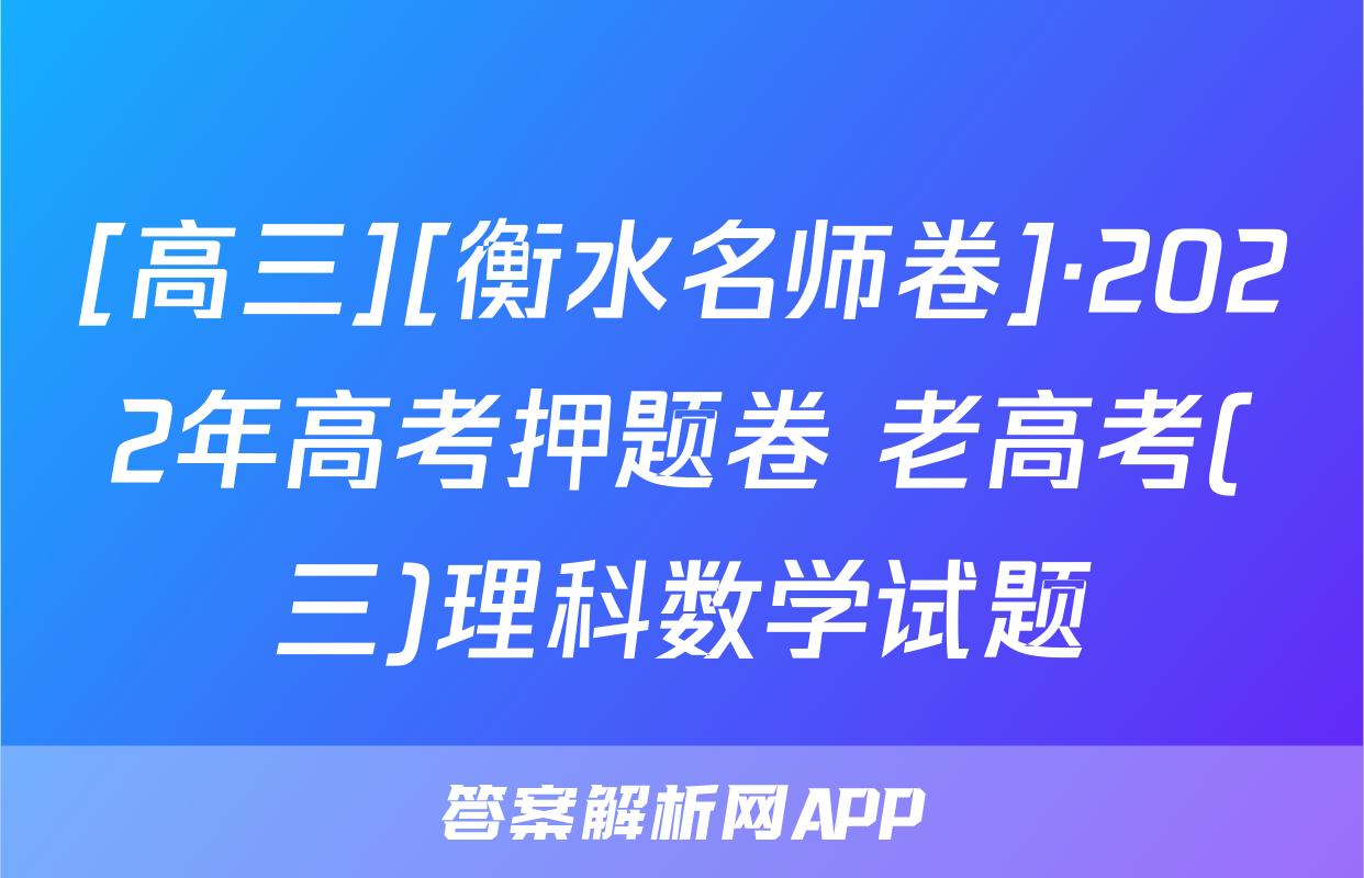 [高三][衡水名师卷]·2022年高考押题卷 老高考(三)理科数学试题