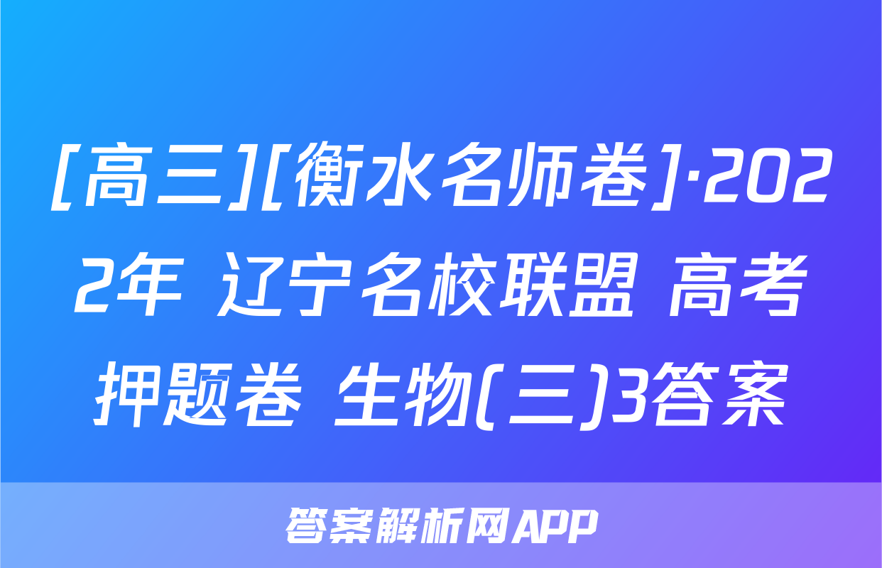 [高三][衡水名师卷]·2022年 辽宁名校联盟 高考押题卷 生物(三)3答案