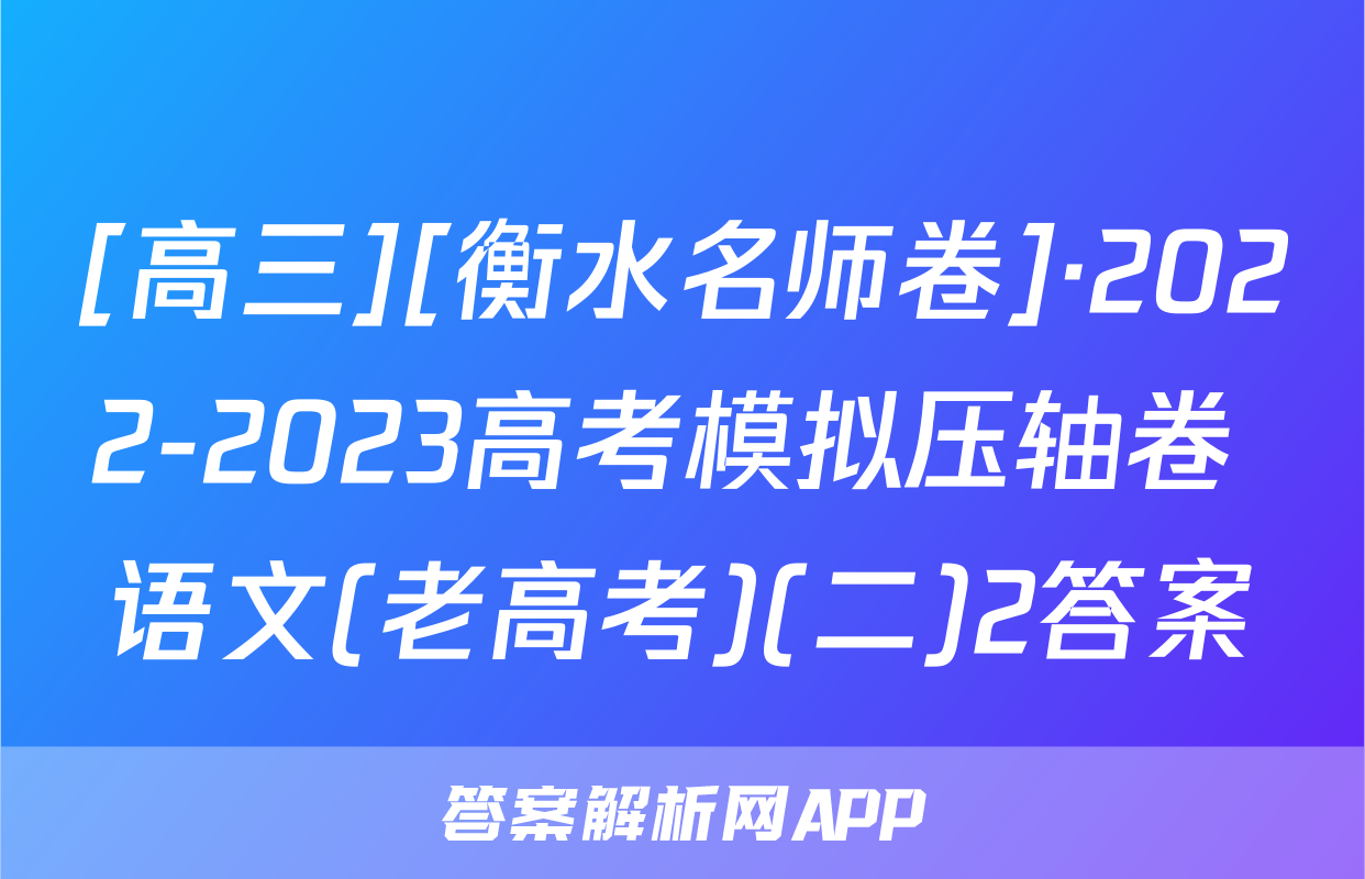 [高三][衡水名师卷]·2022-2023高考模拟压轴卷 语文(老高考)(二)2答案