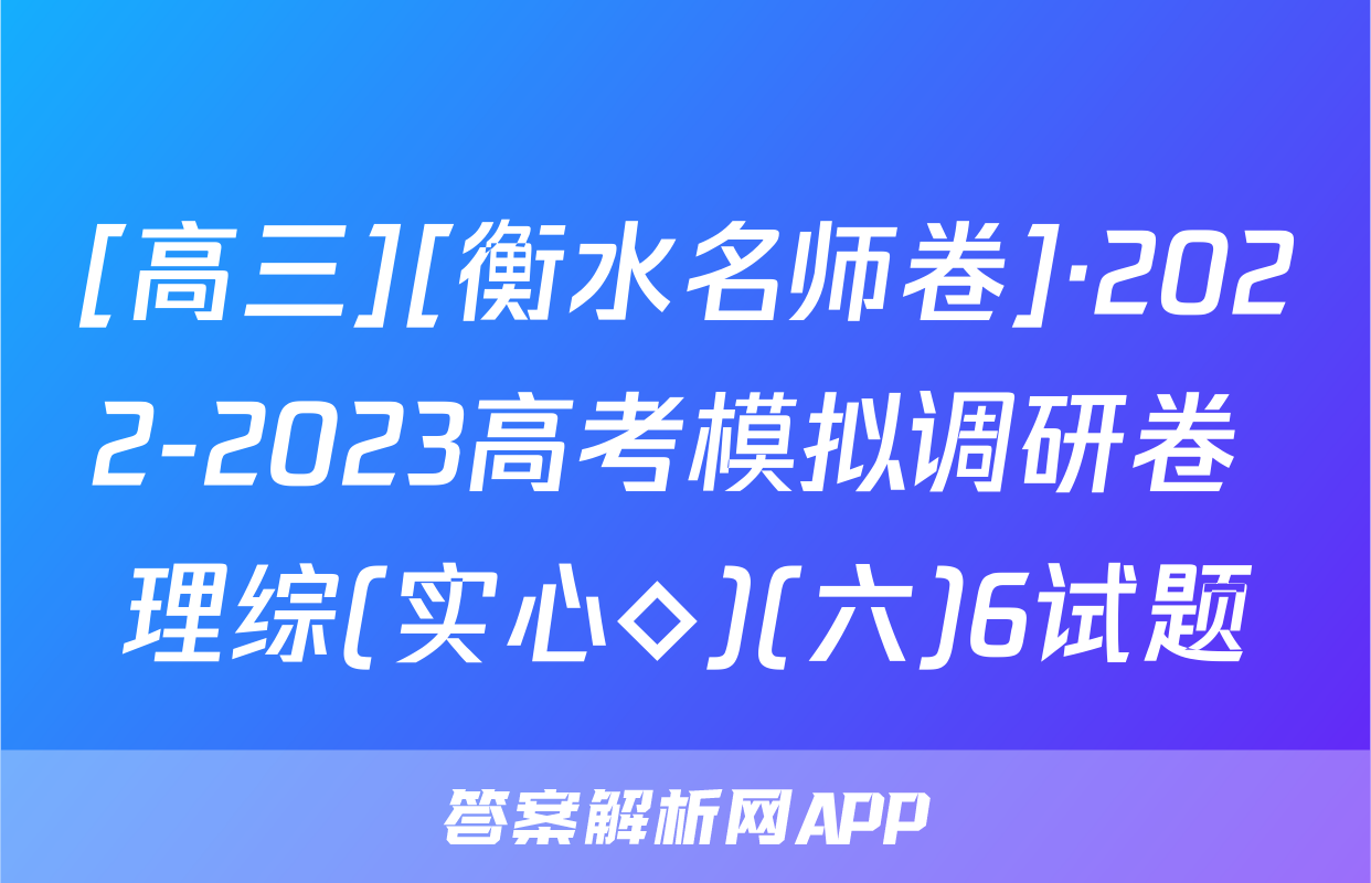 [高三][衡水名师卷]·2022-2023高考模拟调研卷 理综(实心◇)(六)6试题