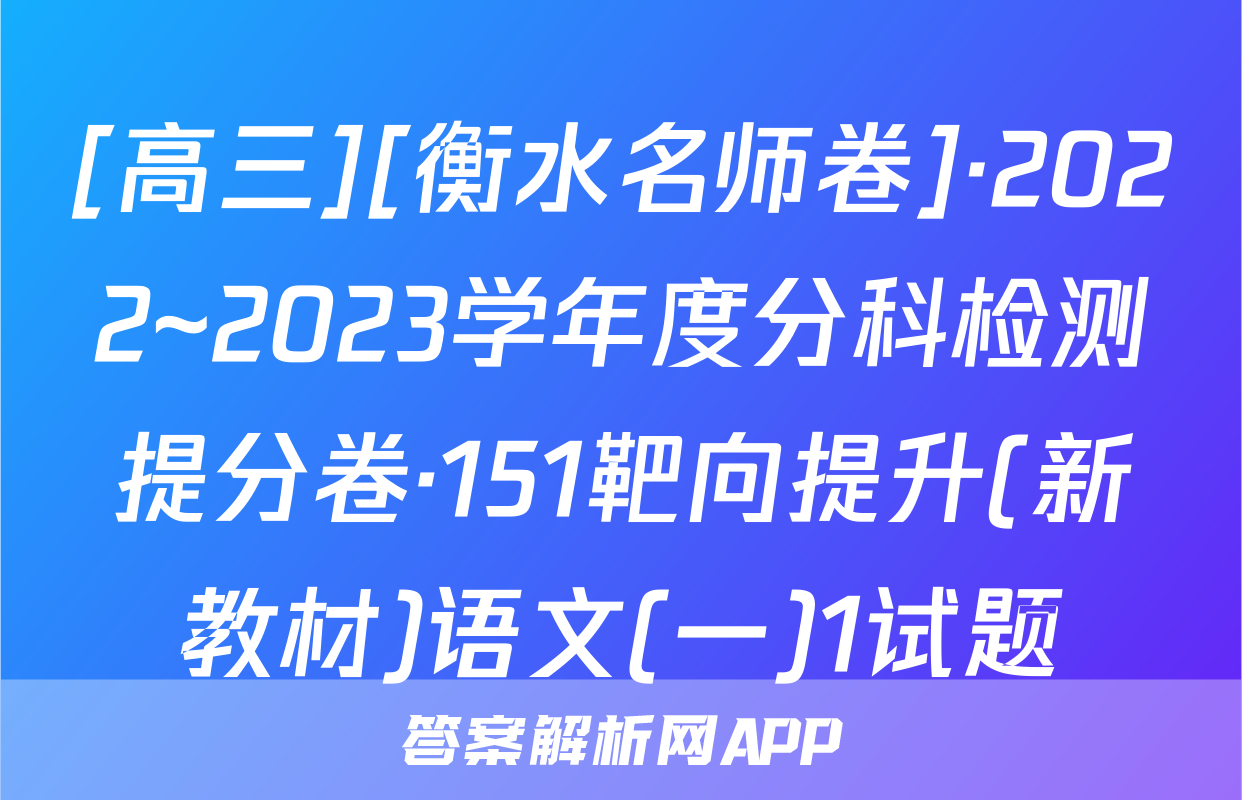 [高三][衡水名师卷]·2022~2023学年度分科检测提分卷·151靶向提升(新教材)语文(一)1试题