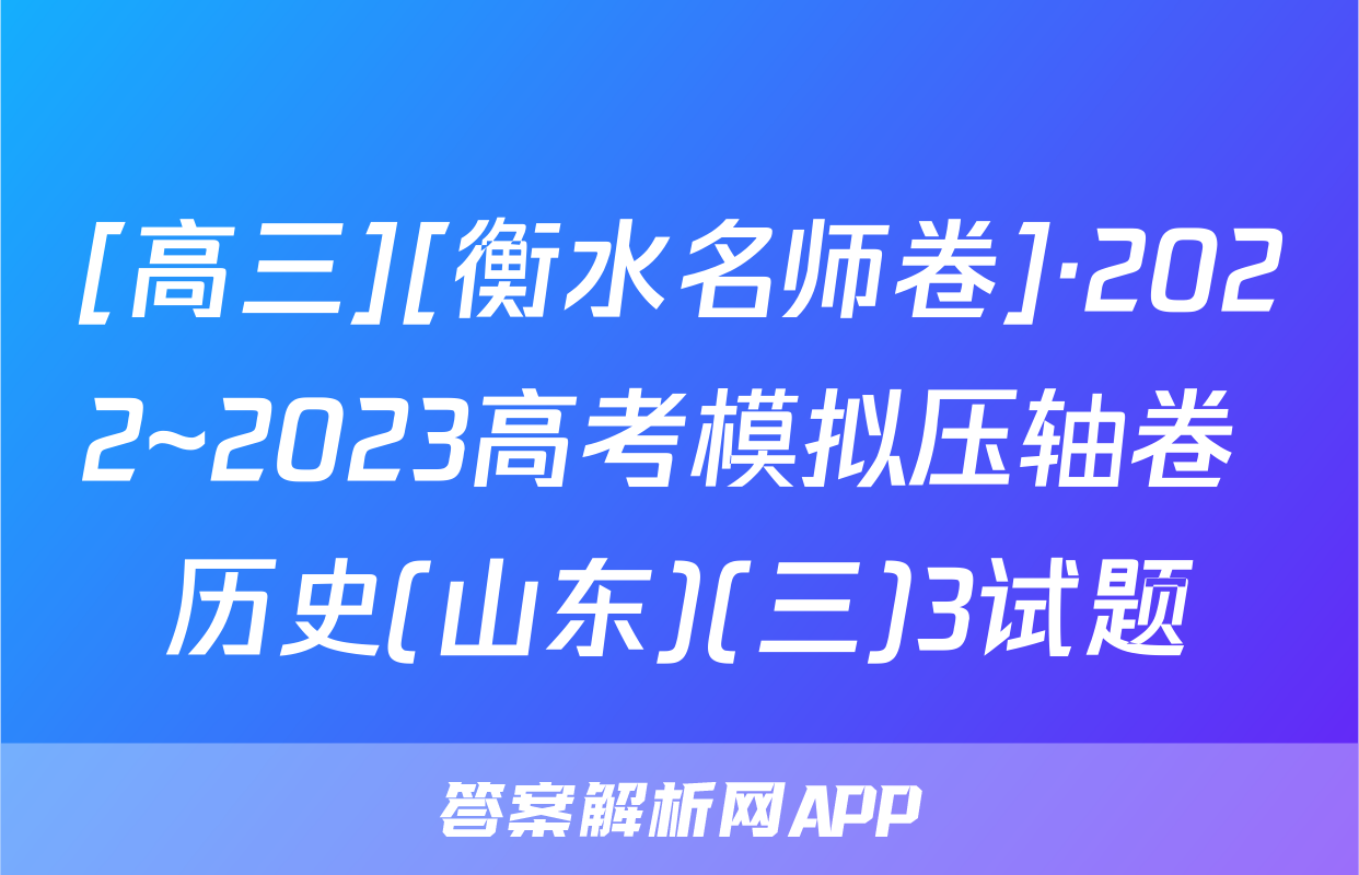 [高三][衡水名师卷]·2022~2023高考模拟压轴卷 历史(山东)(三)3试题