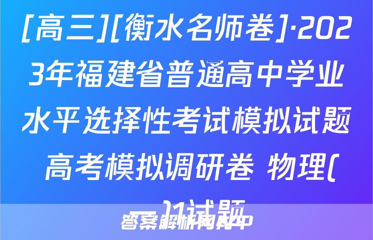 [高三][衡水名师卷]·2023年福建省普通高中学业水平选择性考试模拟试题 高考模拟调研卷 物理(一)1试题