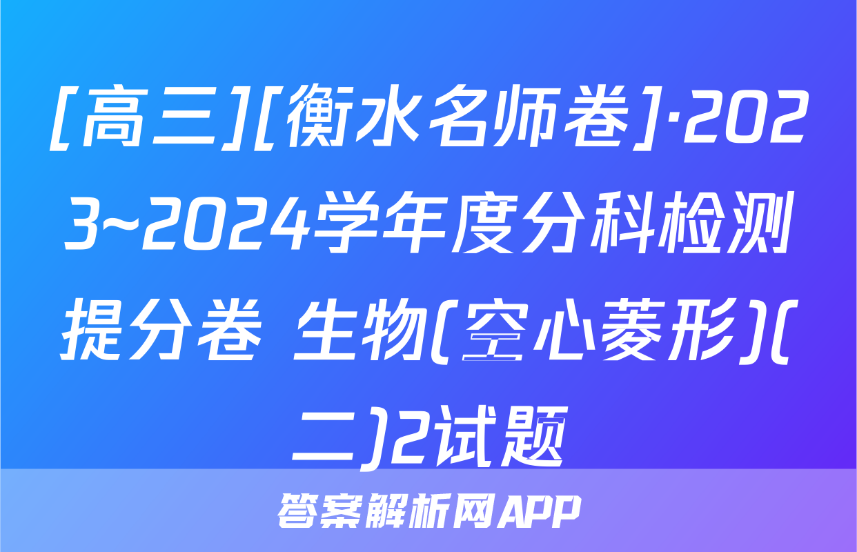 [高三][衡水名师卷]·2023~2024学年度分科检测提分卷 生物(空心菱形)(二)2试题