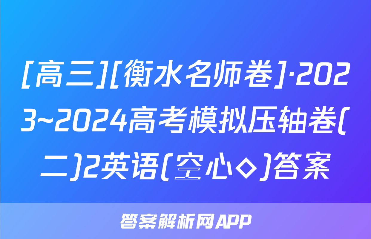 [高三][衡水名师卷]·2023~2024高考模拟压轴卷(二)2英语(空心◇)答案