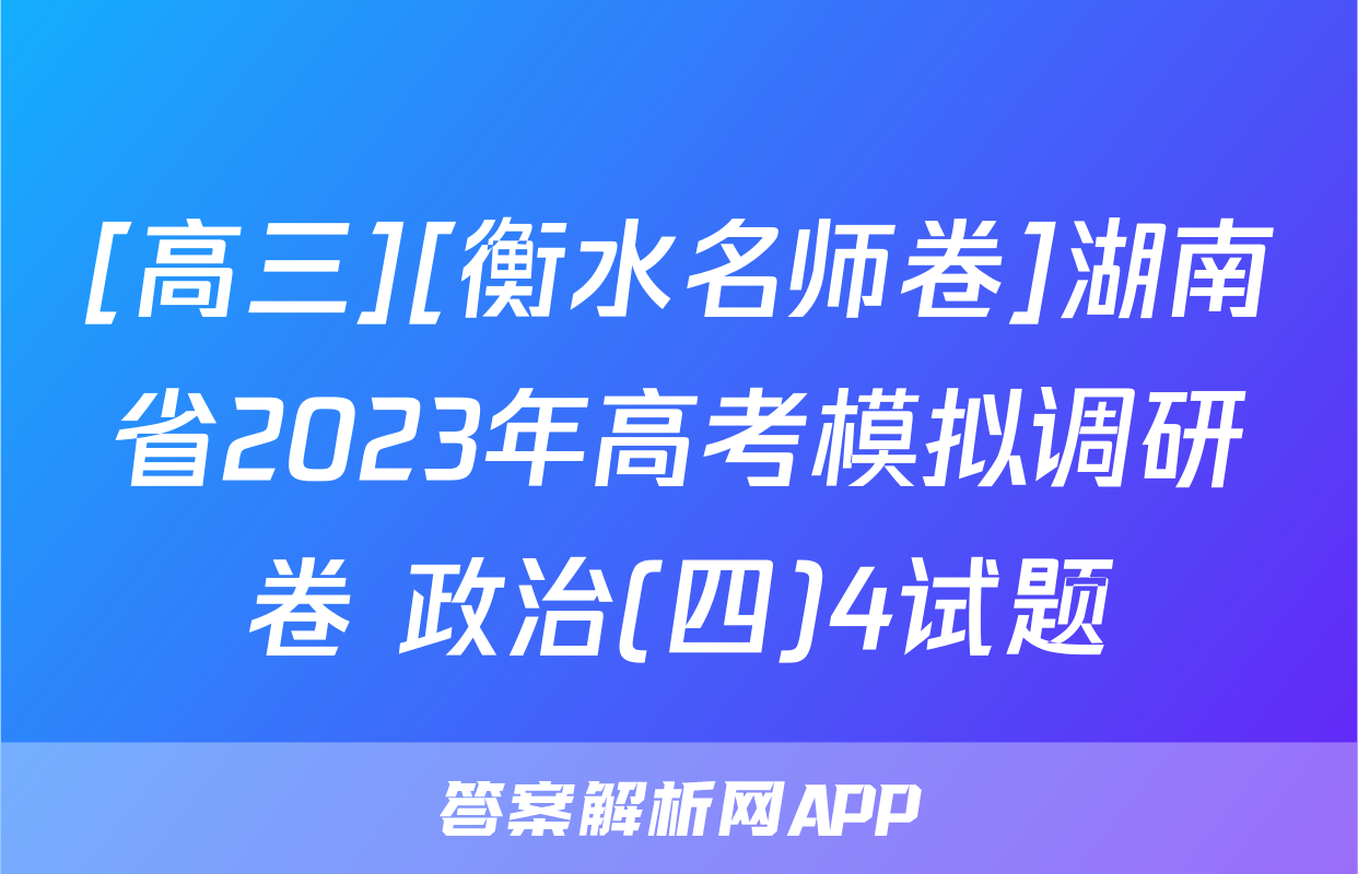 [高三][衡水名师卷]湖南省2023年高考模拟调研卷 政治(四)4试题