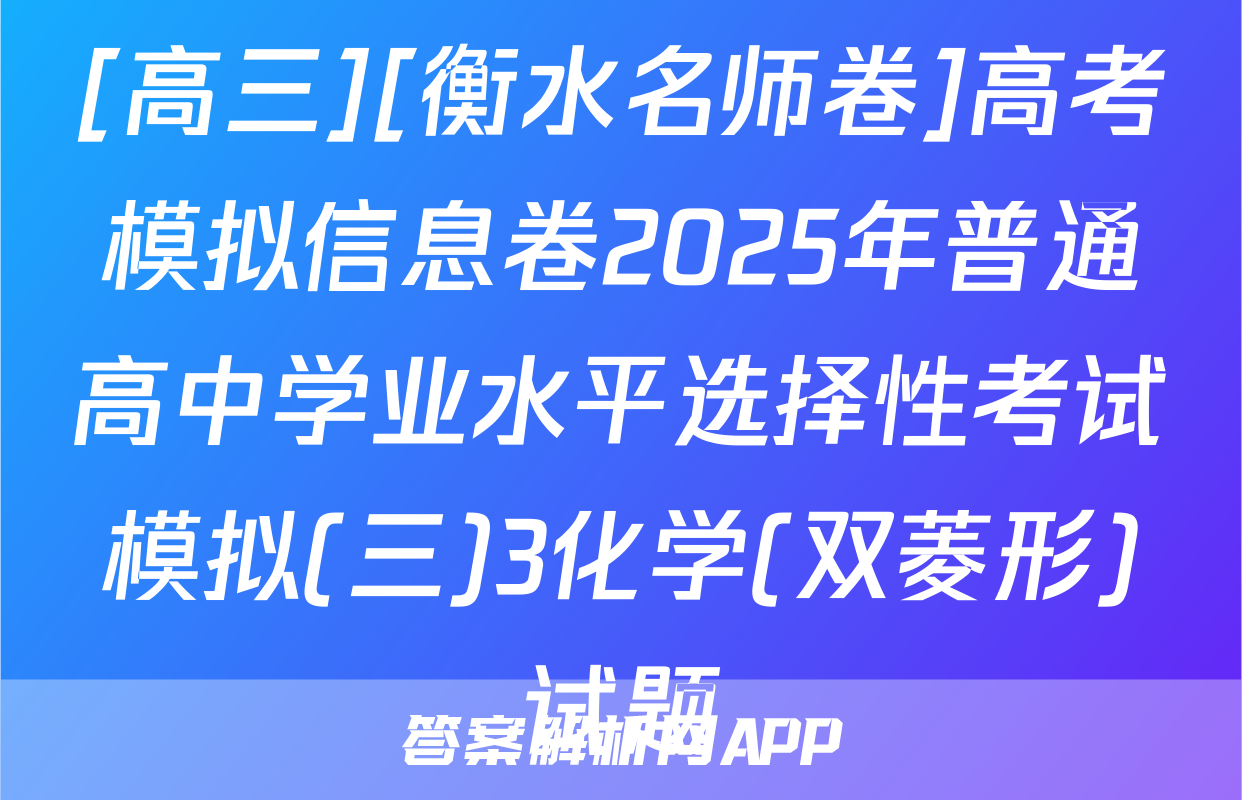 [高三][衡水名师卷]高考模拟信息卷2025年普通高中学业水平选择性考试模拟(三)3化学(双菱形)试题
