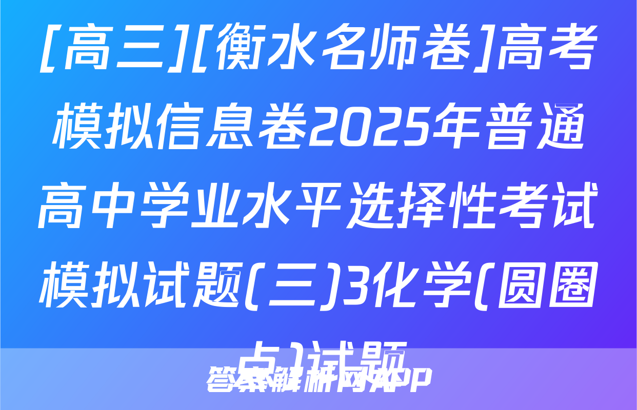 [高三][衡水名师卷]高考模拟信息卷2025年普通高中学业水平选择性考试模拟试题(三)3化学(圆圈点)试题
