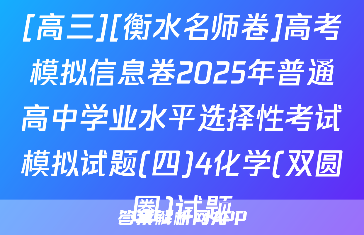 [高三][衡水名师卷]高考模拟信息卷2025年普通高中学业水平选择性考试模拟试题(四)4化学(双圆圈)试题