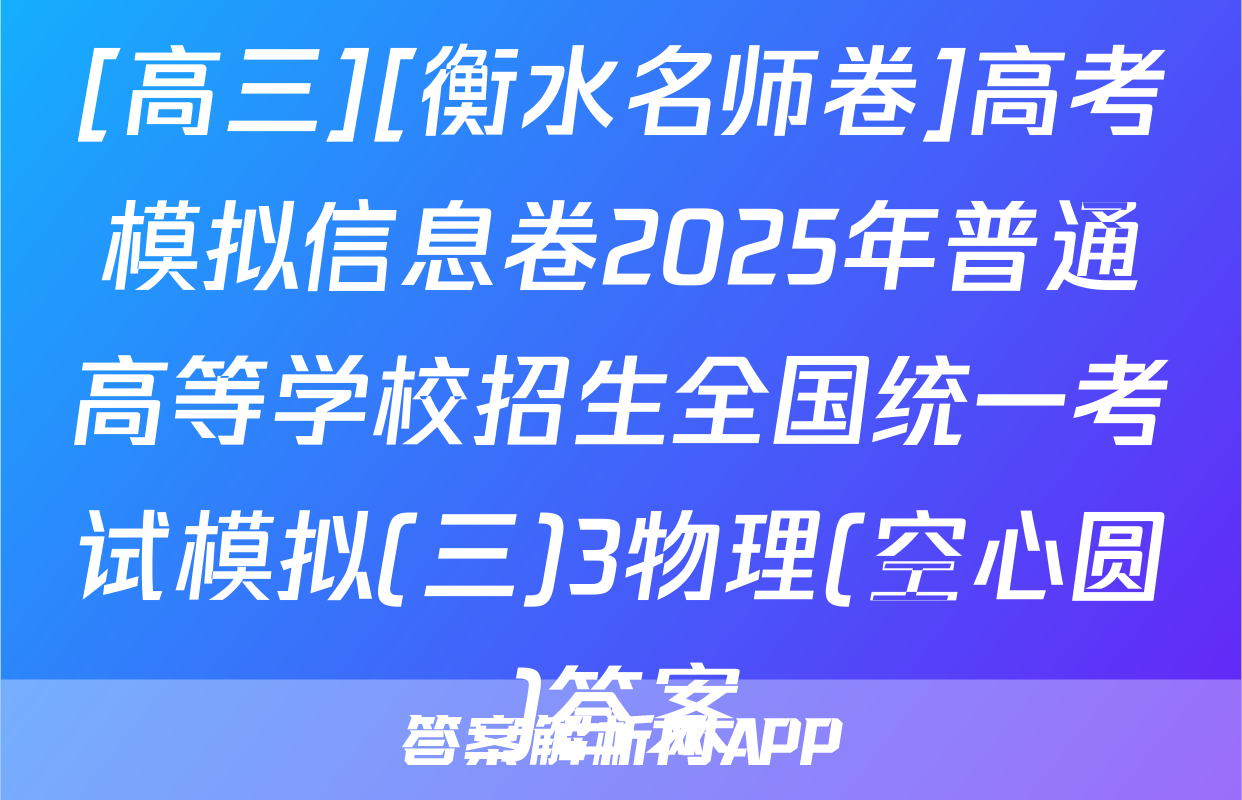 [高三][衡水名师卷]高考模拟信息卷2025年普通高等学校招生全国统一考试模拟(三)3物理(空心圆)答案