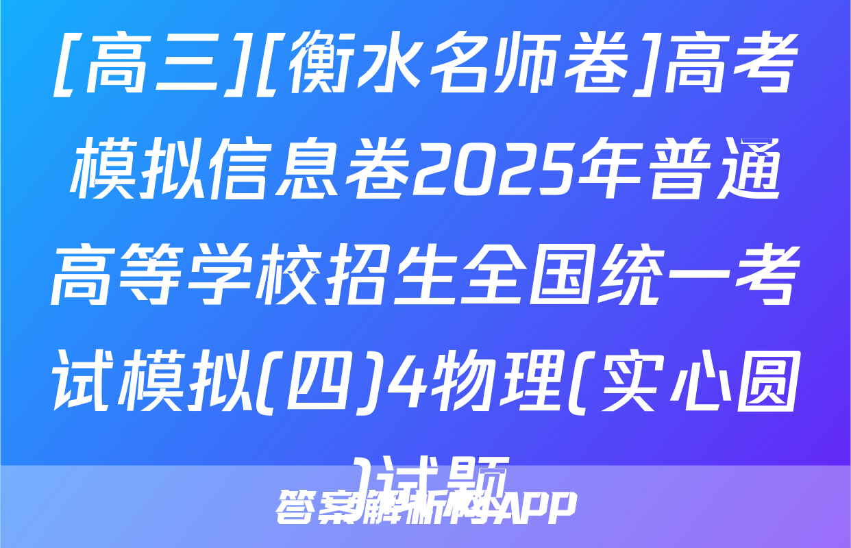 [高三][衡水名师卷]高考模拟信息卷2025年普通高等学校招生全国统一考试模拟(四)4物理(实心圆)试题