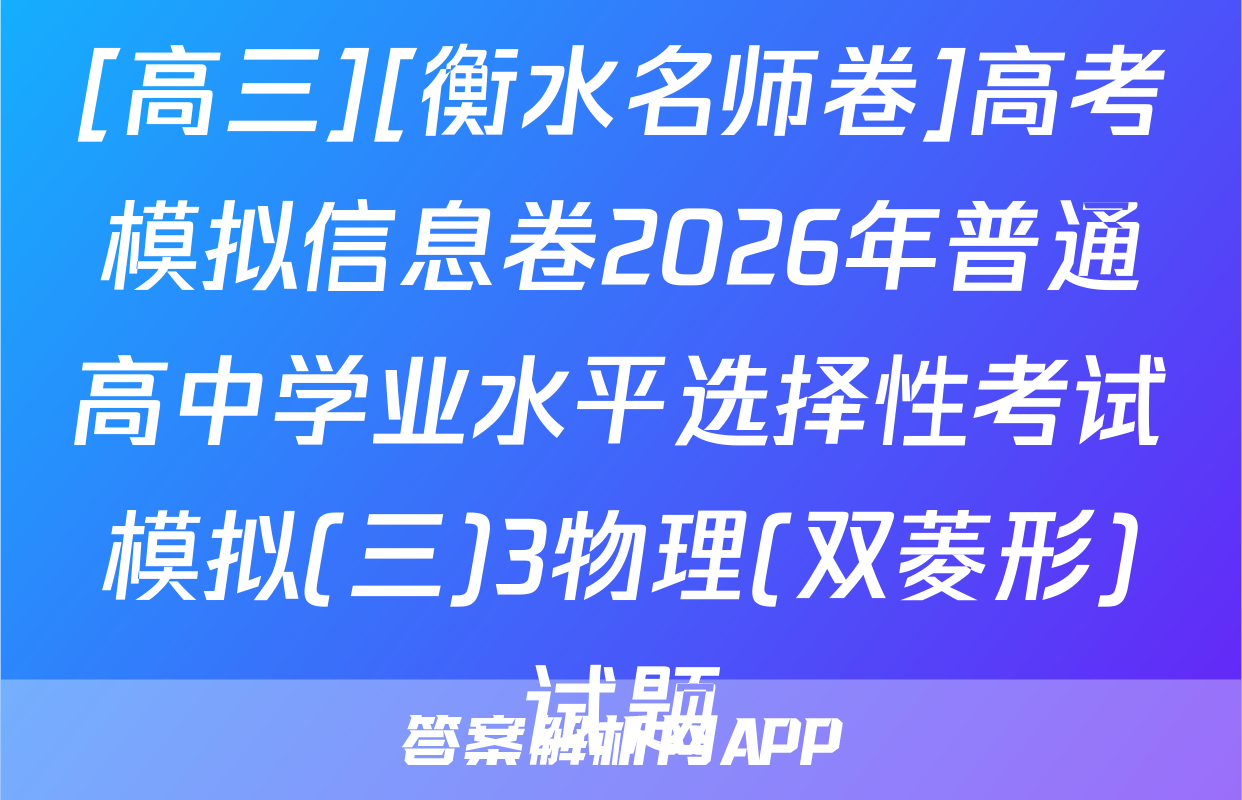 [高三][衡水名师卷]高考模拟信息卷2026年普通高中学业水平选择性考试模拟(三)3物理(双菱形)试题