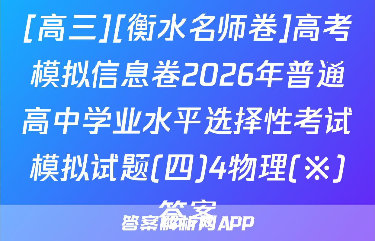 [高三][衡水名师卷]高考模拟信息卷2026年普通高中学业水平选择性考试模拟试题(四)4物理(※)答案