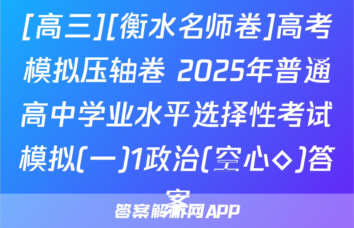 [高三][衡水名师卷]高考模拟压轴卷 2025年普通高中学业水平选择性考试模拟(一)1政治(空心◇)答案