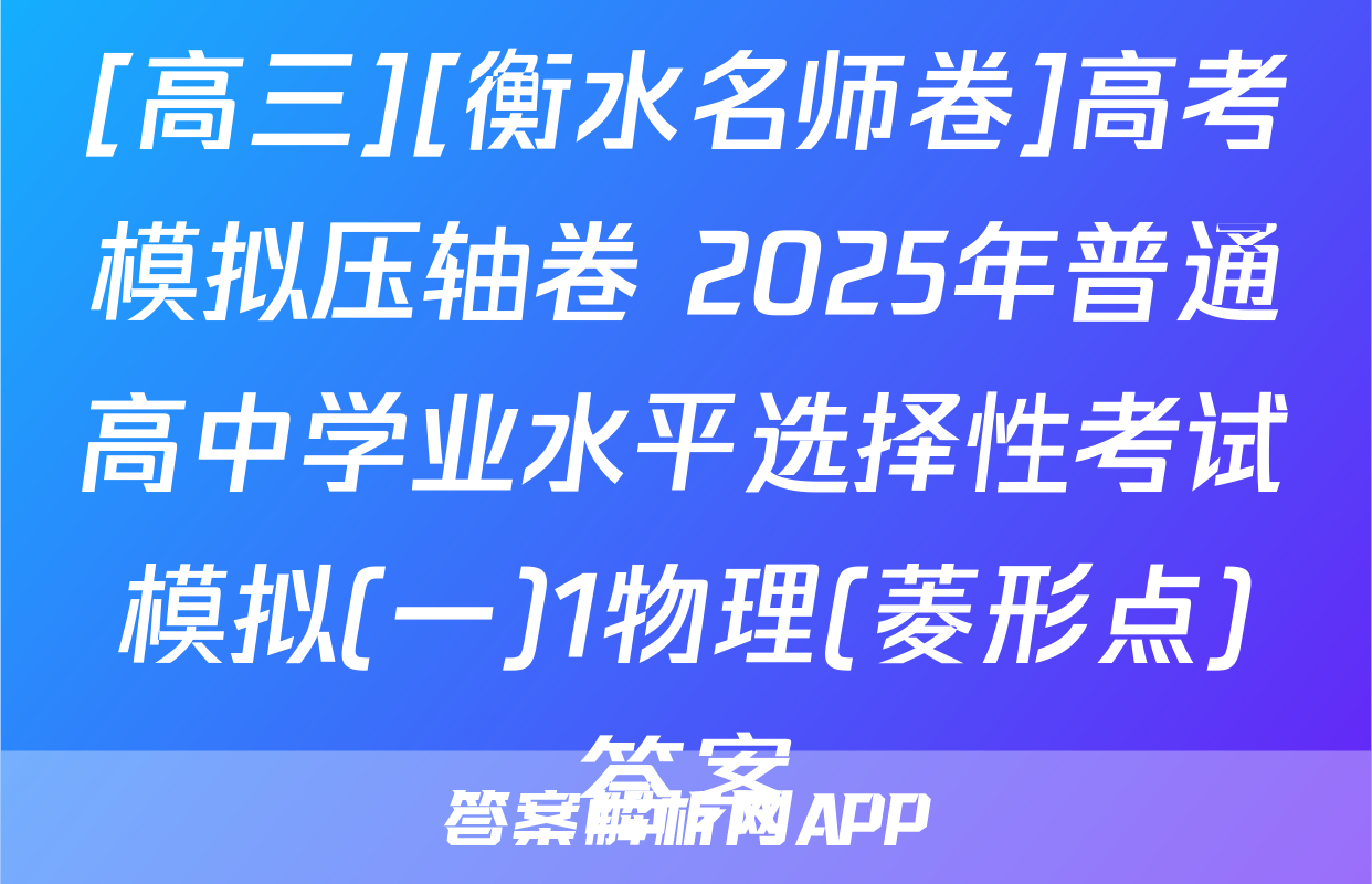 [高三][衡水名师卷]高考模拟压轴卷 2025年普通高中学业水平选择性考试模拟(一)1物理(菱形点)答案