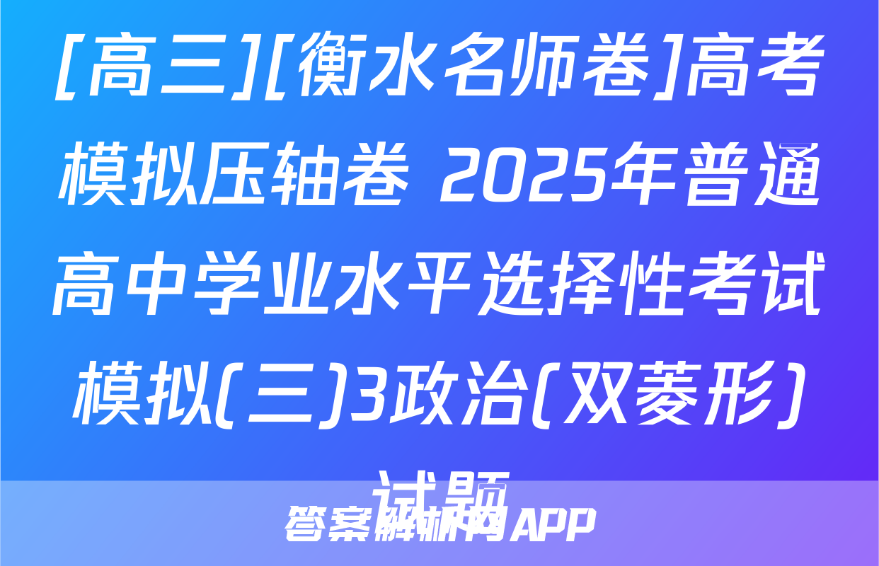 [高三][衡水名师卷]高考模拟压轴卷 2025年普通高中学业水平选择性考试模拟(三)3政治(双菱形)试题
