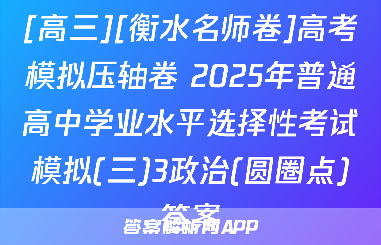 [高三][衡水名师卷]高考模拟压轴卷 2025年普通高中学业水平选择性考试模拟(三)3政治(圆圈点)答案