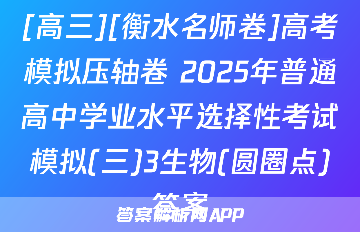 [高三][衡水名师卷]高考模拟压轴卷 2025年普通高中学业水平选择性考试模拟(三)3生物(圆圈点)答案