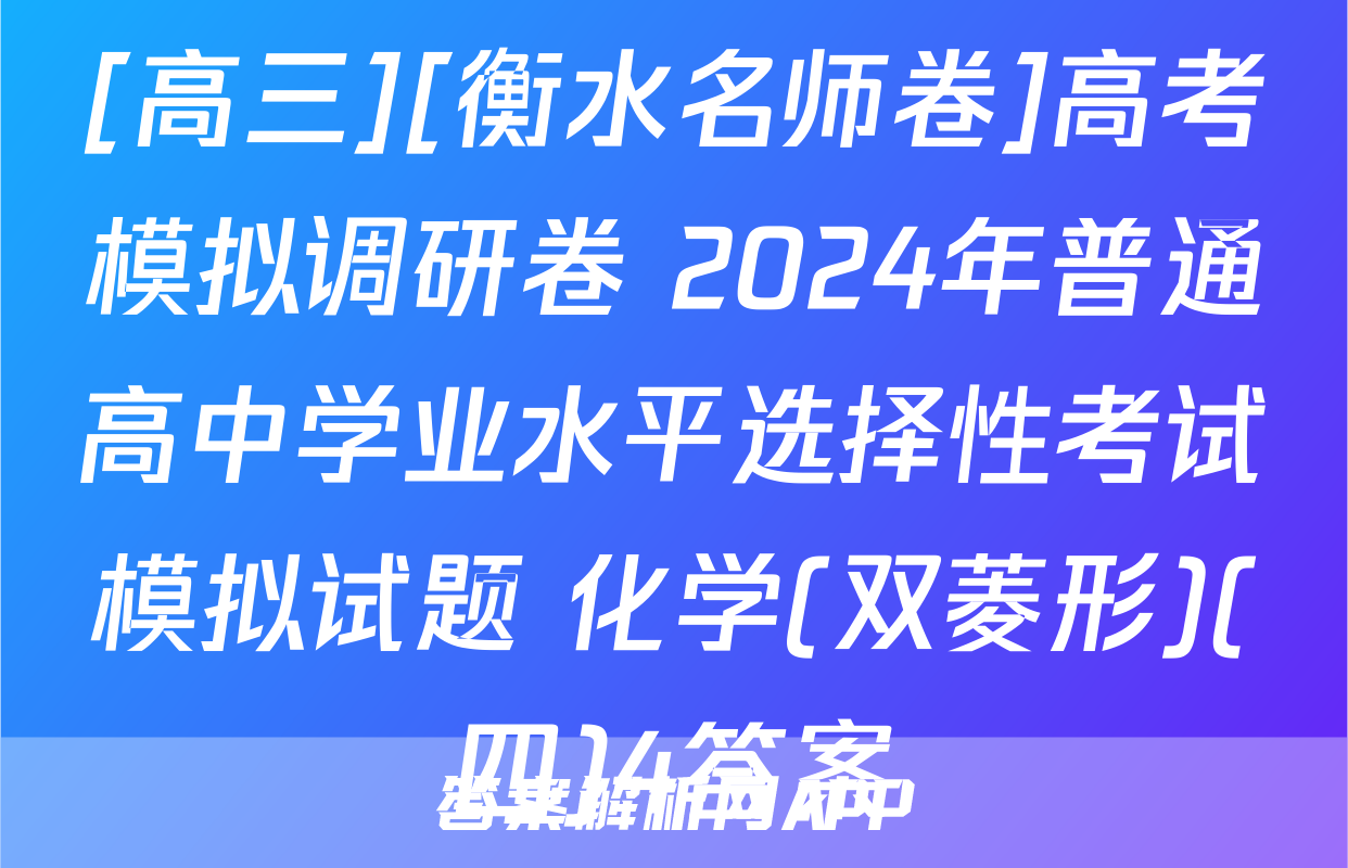 [高三][衡水名师卷]高考模拟调研卷 2024年普通高中学业水平选择性考试模拟试题 化学(双菱形)(四)4答案