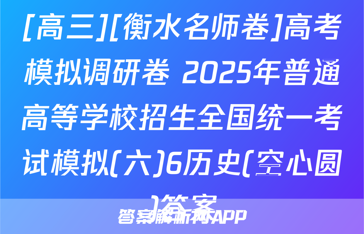 [高三][衡水名师卷]高考模拟调研卷 2025年普通高等学校招生全国统一考试模拟(六)6历史(空心圆)答案